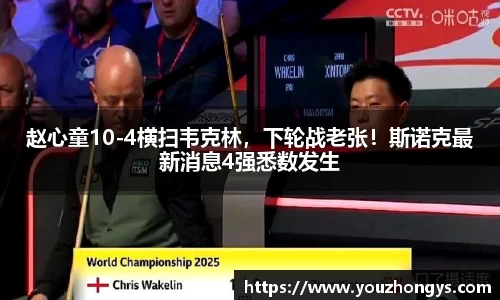 赵心童10-4横扫韦克林，下轮战老张！斯诺克最新消息4强悉数发生