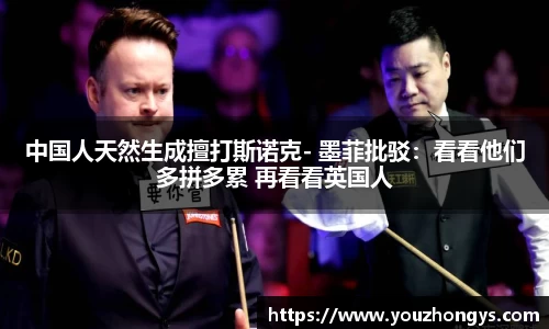 中国人天然生成擅打斯诺克- 墨菲批驳：看看他们多拼多累 再看看英国人
